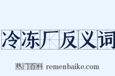 冷冻厂反义词是什么意思的图片